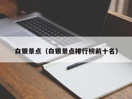 白银景点（白银景点排行榜前十名）