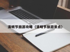 清明节旅游攻略（清明节旅游景点）