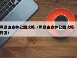 凤凰山森林公园攻略（凤凰山森林公园攻略一日游）