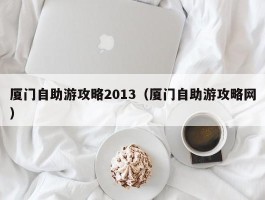 厦门自助游攻略2013（厦门自助游攻略网）