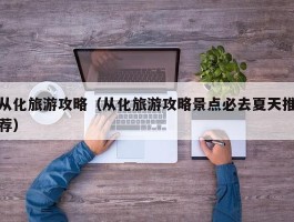 从化旅游攻略（从化旅游攻略景点必去夏天推荐）