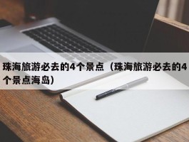 珠海旅游必去的4个景点（珠海旅游必去的4个景点海岛）