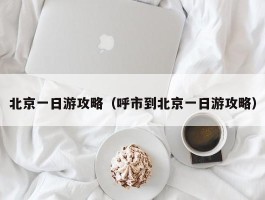 北京一日游攻略（呼市到北京一日游攻略）