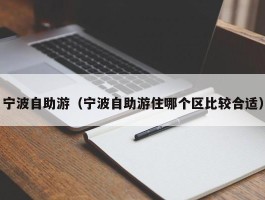 宁波自助游（宁波自助游住哪个区比较合适）