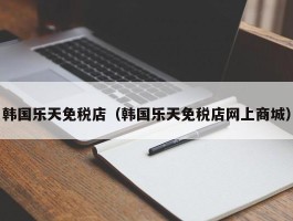 韩国乐天免税店（韩国乐天免税店网上商城）