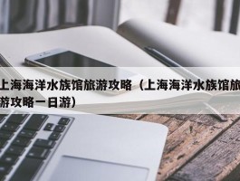 上海海洋水族馆旅游攻略（上海海洋水族馆旅游攻略一日游）