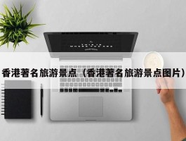 香港著名旅游景点（香港著名旅游景点图片）
