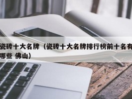 瓷砖十大名牌（瓷砖十大名牌排行榜前十名有哪些 佛山）