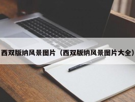 西双版纳风景图片（西双版纳风景图片大全）