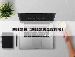 迪拜建筑（迪拜建筑高度排名）