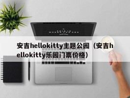 安吉hellokitty主题公园（安吉hellokitty乐园门票价格）