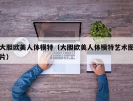 大胆欧美人体模特（大胆欧美人体模特艺术图片）