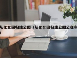 从化北回归线公园（从化北回归线公园公交车）