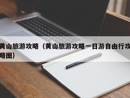 黄山旅游攻略（黄山旅游攻略一日游自由行攻略图）