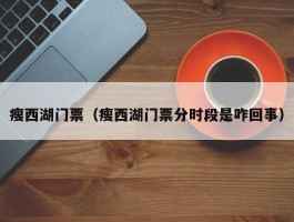 瘦西湖门票（瘦西湖门票分时段是咋回事）