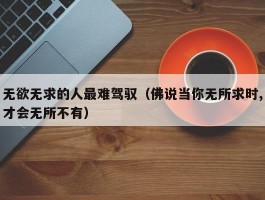 无欲无求的人最难驾驭（佛说当你无所求时,才会无所不有）