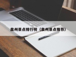 泉州景点排行榜（泉州景点推荐）