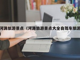 河源旅游景点（河源旅游景点大全自驾车旅游）