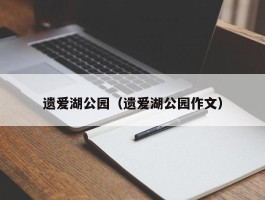 遗爱湖公园（遗爱湖公园作文）