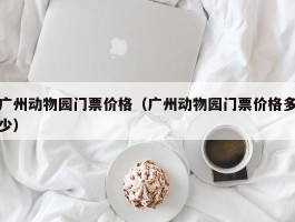 广州动物园门票价格（广州动物园门票价格多少）