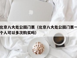 北京八大处公园门票（北京八大处公园门票一个人可以多次购买吗）