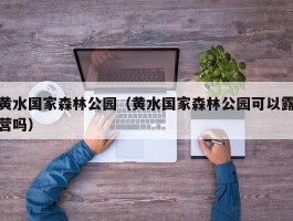 黄水国家森林公园（黄水国家森林公园可以露营吗）