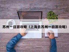 苏州一日游攻略（上海去苏州一日游攻略）