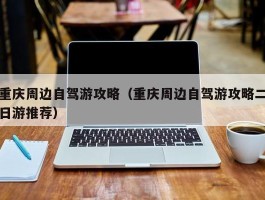 重庆周边自驾游攻略（重庆周边自驾游攻略二日游推荐）