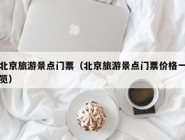 北京旅游景点门票（北京旅游景点门票价格一览）