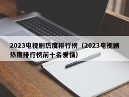 2023电视剧热度排行榜（2023电视剧热度排行榜前十名爱情）