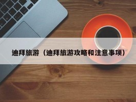 迪拜旅游（迪拜旅游攻略和注意事项）