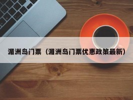 湄洲岛门票（湄洲岛门票优惠政策最新）