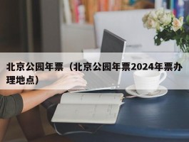 北京公园年票（北京公园年票2024年票办理地点）