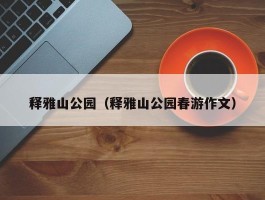释雅山公园（释雅山公园春游作文）