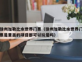 徐州加勒比水世界门票（徐州加勒比水世界门票是里面的项目都可以玩是吗）