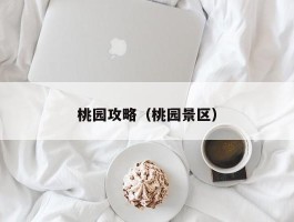 桃园攻略（桃园景区）