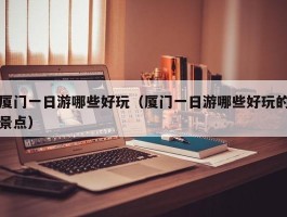 厦门一日游哪些好玩（厦门一日游哪些好玩的景点）
