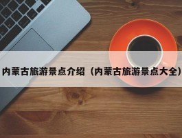 内蒙古旅游景点介绍（内蒙古旅游景点大全）