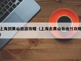 上海到黄山旅游攻略（上海去黄山自由行攻略）