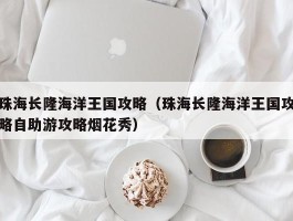 珠海长隆海洋王国攻略（珠海长隆海洋王国攻略自助游攻略烟花秀）