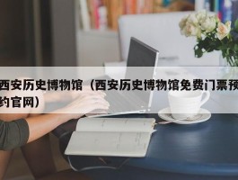 西安历史博物馆（西安历史博物馆免费门票预约官网）