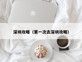 深圳攻略（第一次去深圳攻略）