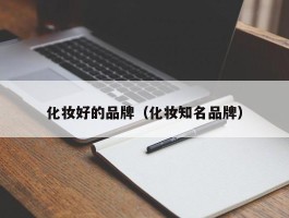 化妆好的品牌（化妆知名品牌）