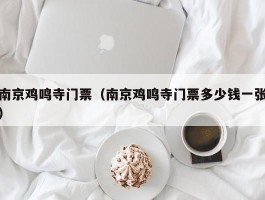 南京鸡鸣寺门票（南京鸡鸣寺门票多少钱一张）