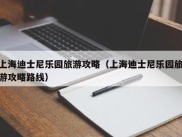 上海迪士尼乐园旅游攻略（上海迪士尼乐园旅游攻略路线）