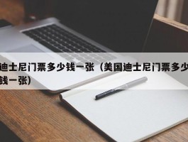 迪士尼门票多少钱一张（美国迪士尼门票多少钱一张）