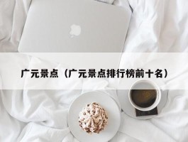 广元景点（广元景点排行榜前十名）