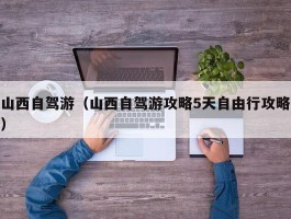 山西自驾游（山西自驾游攻略5天自由行攻略）