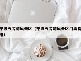 宁波五龙潭风景区（宁波五龙潭风景区门票价格）