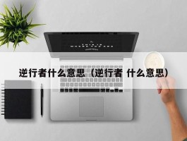 逆行者什么意思（逆行者 什么意思）